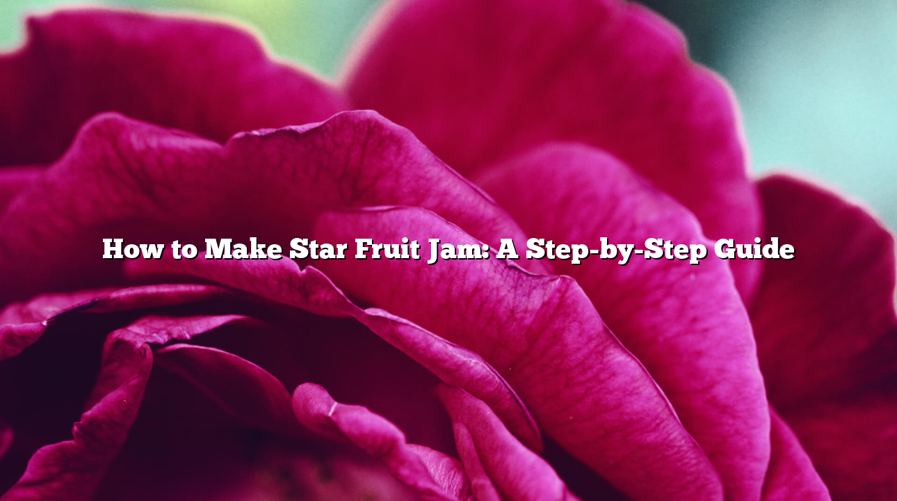 How to Make Star Fruit Jam: A Step-by-Step Guide