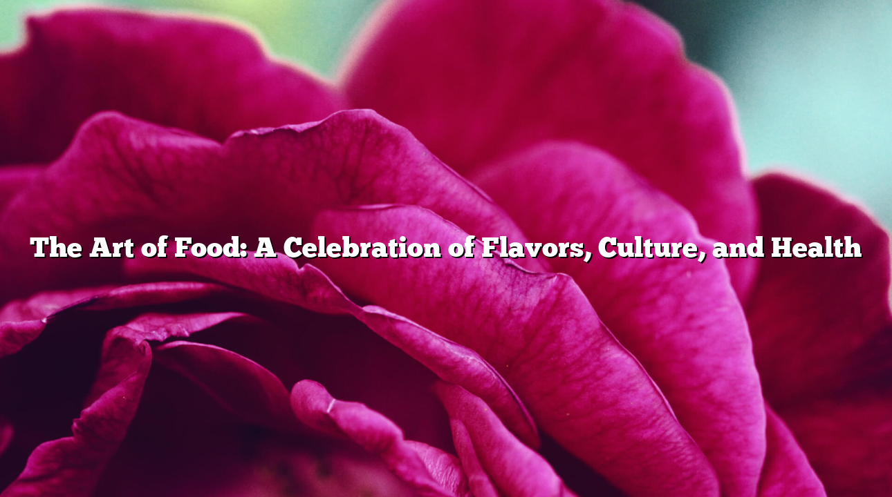 The Art of Food: A Celebration of Flavors, Culture, and Health