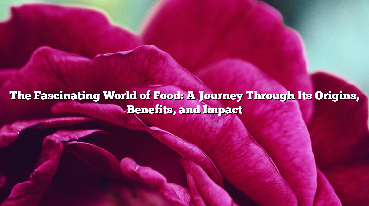 The Fascinating World of Food: A Journey Through Its Origins, Benefits, and Impact