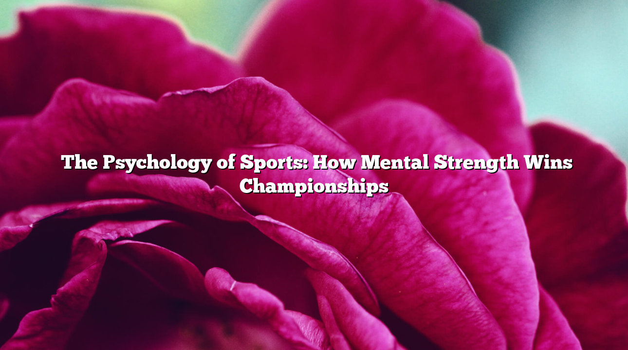 ﻿The Psychology of Sports: How Mental Strength Wins Championships