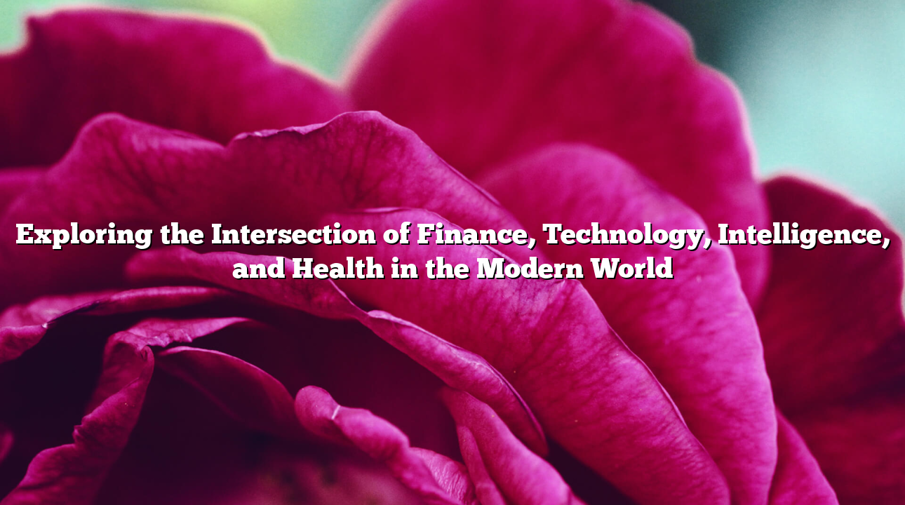 Exploring the Intersection of Finance, Technology, Intelligence, and Health in the Modern World