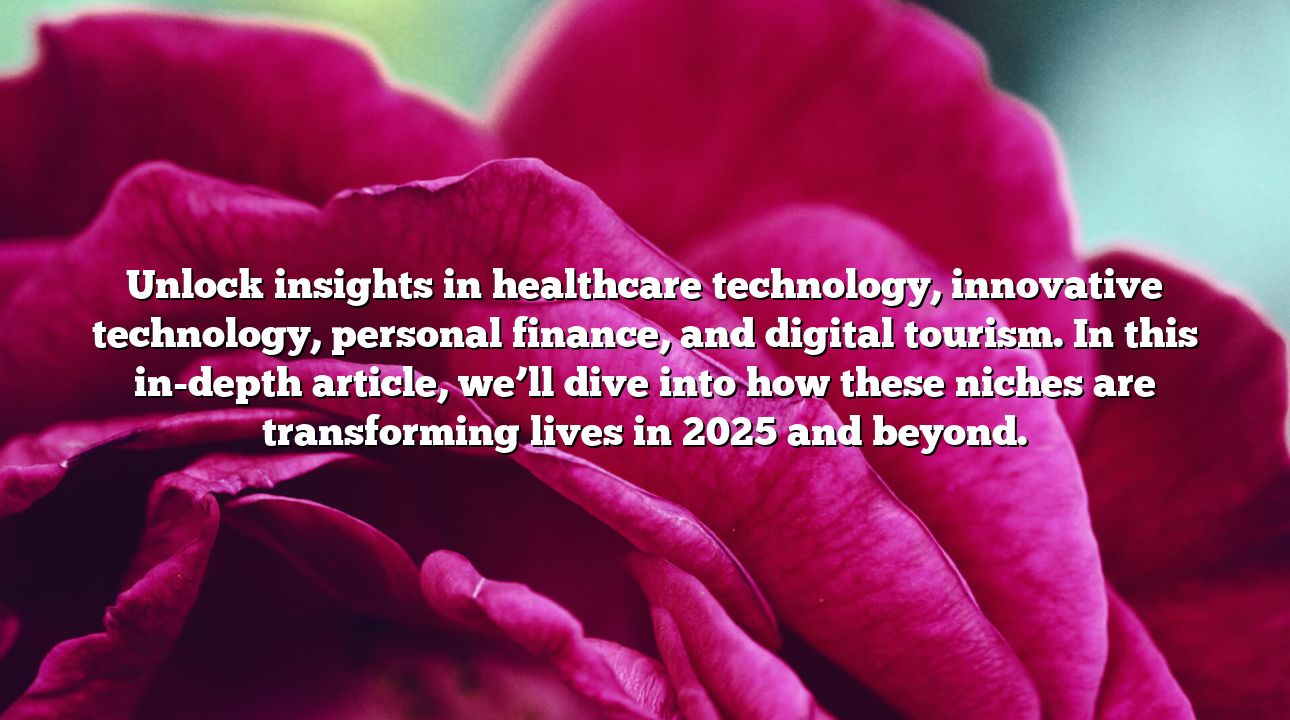 Unlock insights in healthcare technology, innovative technology, personal finance, and digital tourism. In this in-depth article, we’ll dive into how these niches are transforming lives in 2025 and beyond.