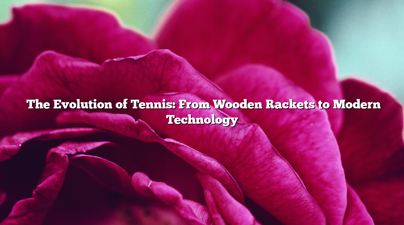 The Evolution of Tennis: From Wooden Rackets to Modern Technology