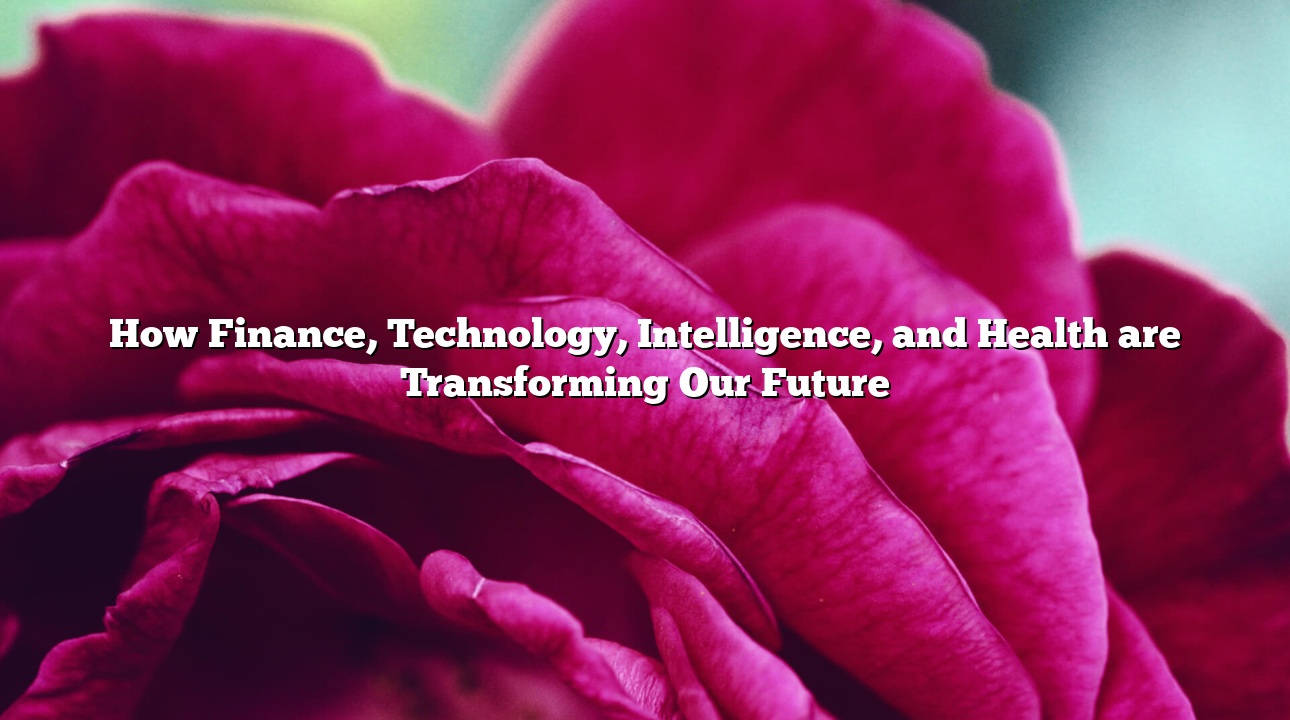 How Finance, Technology, Intelligence, and Health are Transforming Our Future