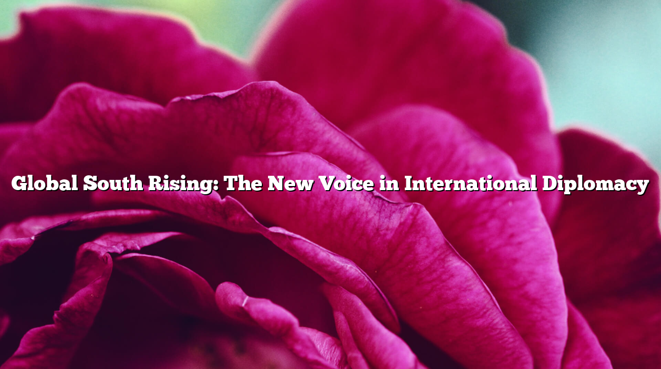 Global South Rising: The New Voice in International Diplomacy