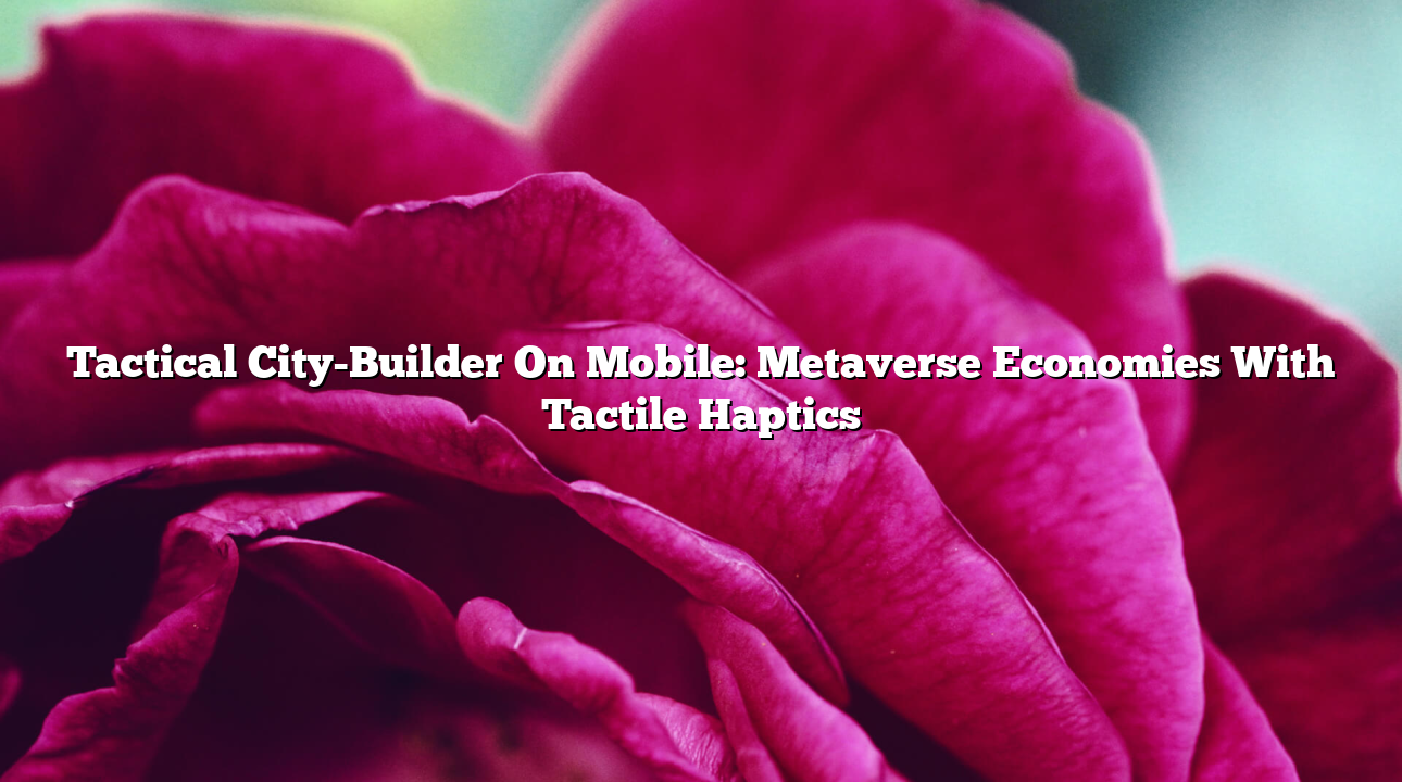 Tactical City-Builder On Mobile: Metaverse Economies With Tactile Haptics