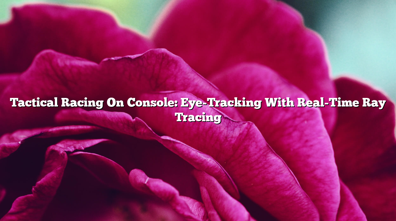 Tactical Racing On Console: Eye-Tracking With Real-Time Ray Tracing