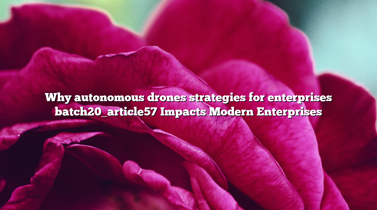 Why autonomous drones strategies for enterprises batch20_article57 Impacts Modern Enterprises