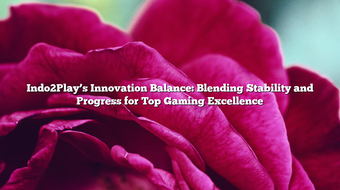 Indo2Play’s Innovation Balance: Blending Stability and Progress for Top Gaming Excellence