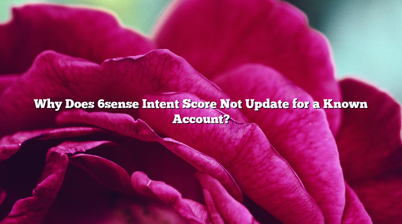 Why Does 6sense Intent Score Not Update for a Known Account?